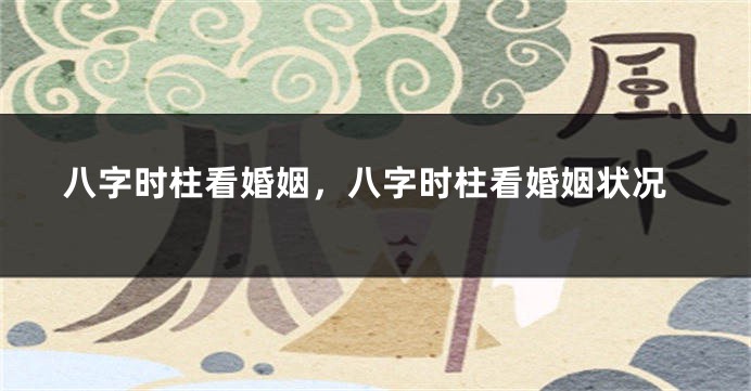 八字时柱看婚姻，八字时柱看婚姻状况
