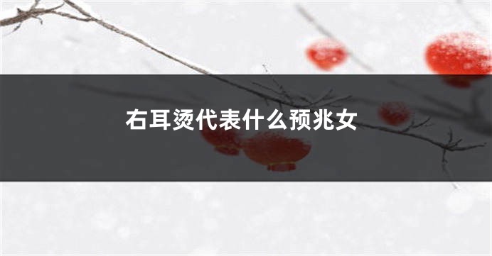右耳烫代表什么预兆女