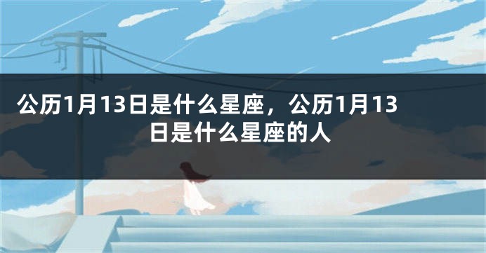 公历1月13日是什么星座,公历1月13日是什么星座的人