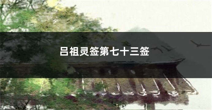吕祖灵签第七十三签