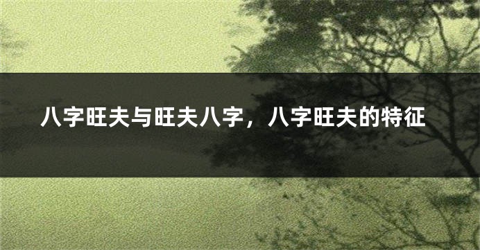 八字旺夫与旺夫八字，八字旺夫的特征