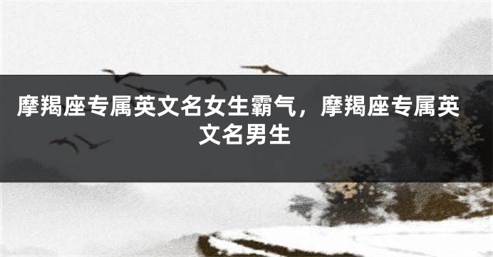 摩羯座专属英文名女生霸气，摩羯座专属英文名男生