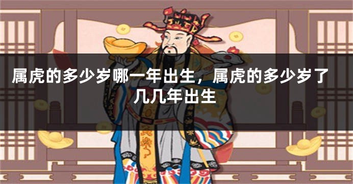 属虎的多少岁哪一年出生，属虎的多少岁了几几年出生