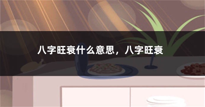 八字旺衰什么意思，八字旺衰