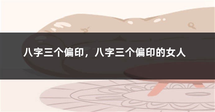 八字三个偏印，八字三个偏印的女人