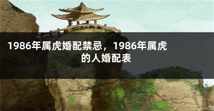 1986年属虎婚配禁忌，1986年属虎的人婚配表