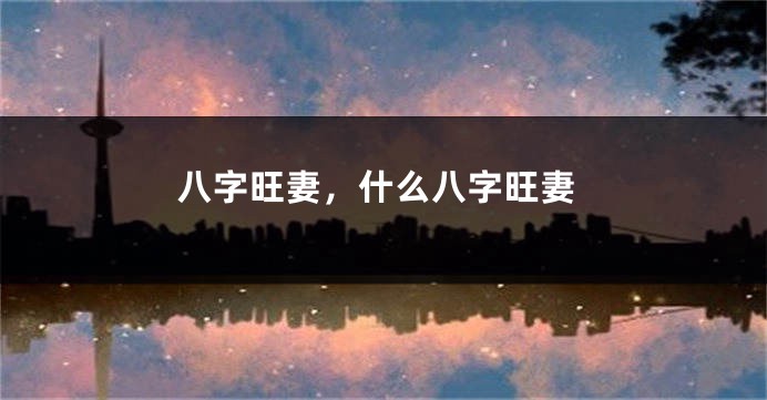 八字旺妻，什么八字旺妻