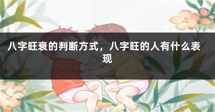 八字旺衰的判断方式，八字旺的人有什么表现