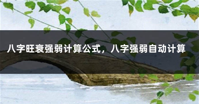 八字旺衰强弱计算公式，八字强弱自动计算