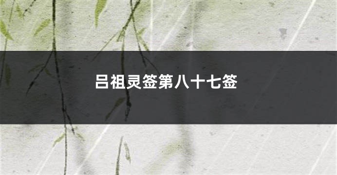 吕祖灵签第八十七签