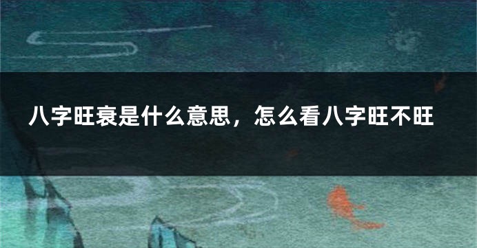 八字旺衰是什么意思，怎么看八字旺不旺