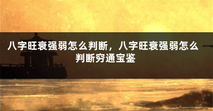 八字旺衰强弱怎么判断，八字旺衰强弱怎么判断穷通宝鉴