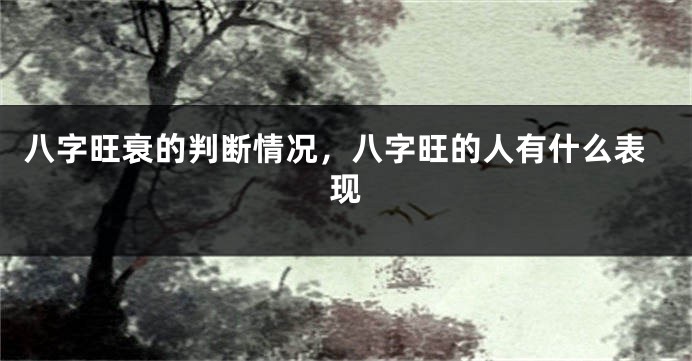 八字旺衰的判断情况，八字旺的人有什么表现