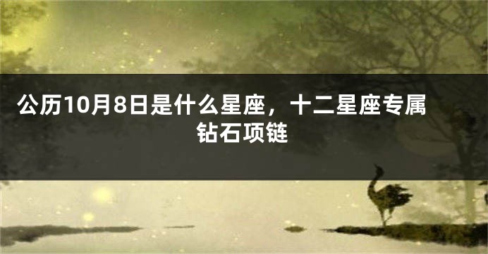 公历10月8日是什么星座，十二星座专属钻石项链