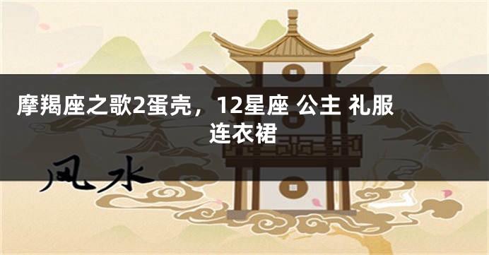摩羯座之歌2蛋壳，12星座 公主 礼服连衣裙