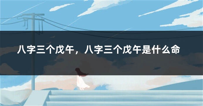 八字三个戊午，八字三个戊午是什么命