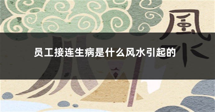 员工接连生病是什么风水引起的