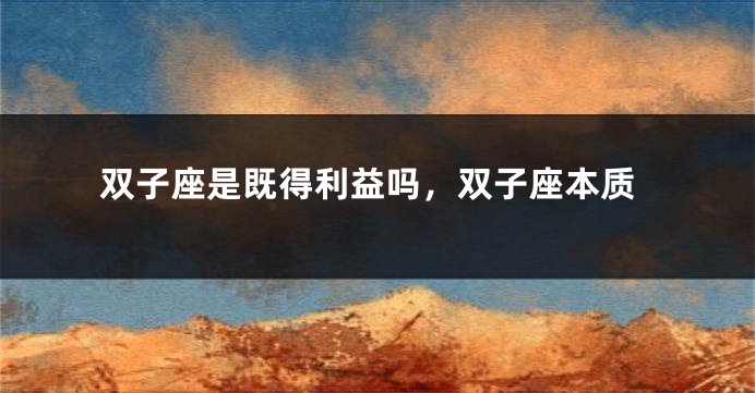 双子座是既得利益吗，双子座本质