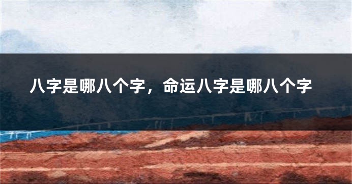 八字是哪八个字，命运八字是哪八个字