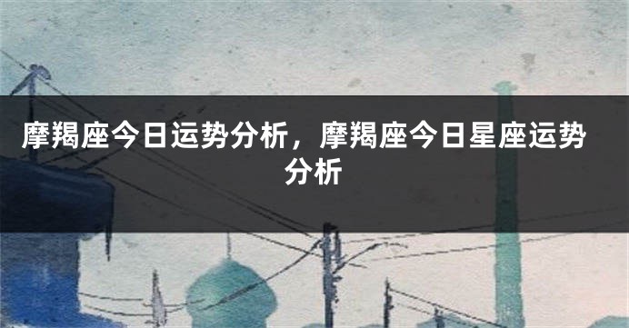 摩羯座今日运势分析，摩羯座今日星座运势分析