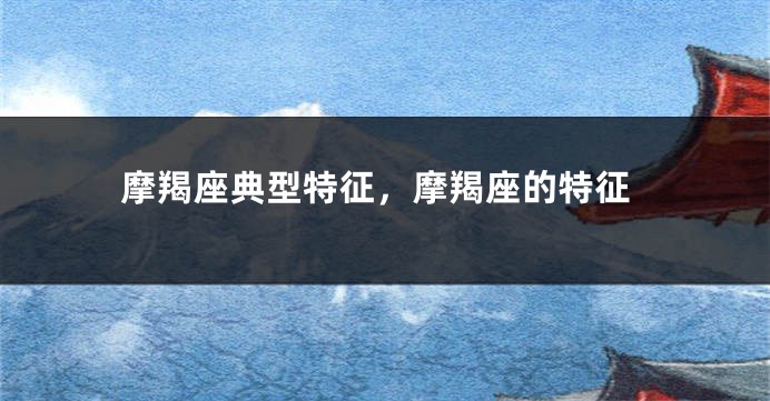 摩羯座典型特征，摩羯座的特征