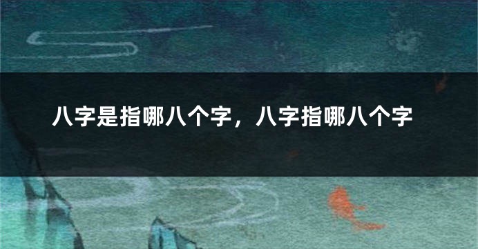 八字是指哪八个字,八字指哪八个字