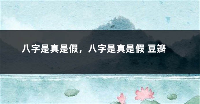 八字是真是假，八字是真是假 豆瓣