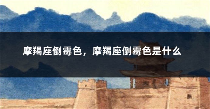 摩羯座倒霉色，摩羯座倒霉色是什么