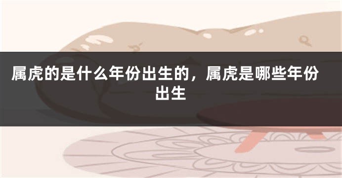 属虎的是什么年份出生的，属虎是哪些年份出生