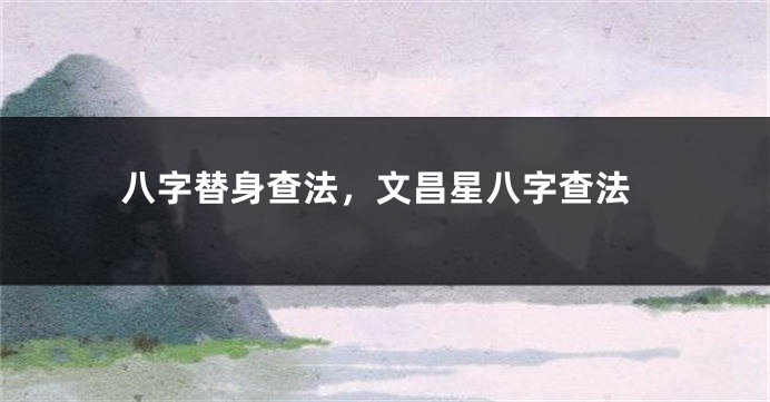 八字替身查法，文昌星八字查法