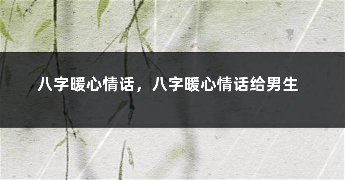 八字暖心情话，八字暖心情话给男生