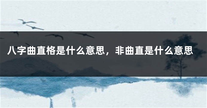 八字曲直格是什么意思，非曲直是什么意思