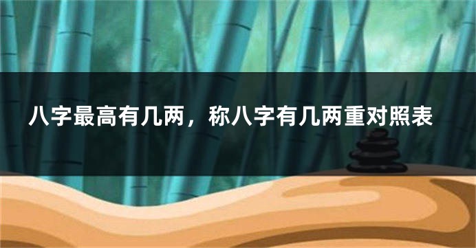 八字最高有几两，称八字有几两重对照表