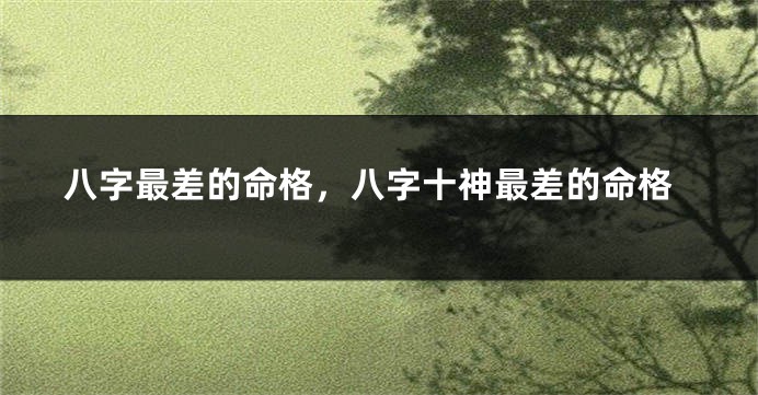 八字最差的命格，八字十神最差的命格