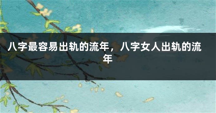 八字最容易出轨的流年，八字女人出轨的流年