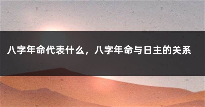 八字年命代表什么，八字年命与日主的关系