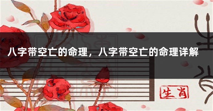 八字带空亡的命理，八字带空亡的命理详解