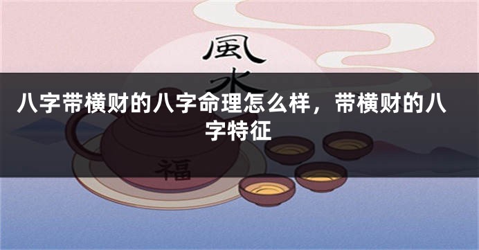 八字带横财的八字命理怎么样，带横财的八字特征