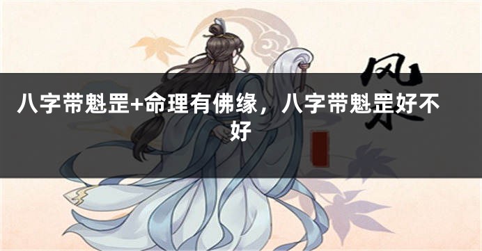 八字带魁罡+命理有佛缘，八字带魁罡好不好