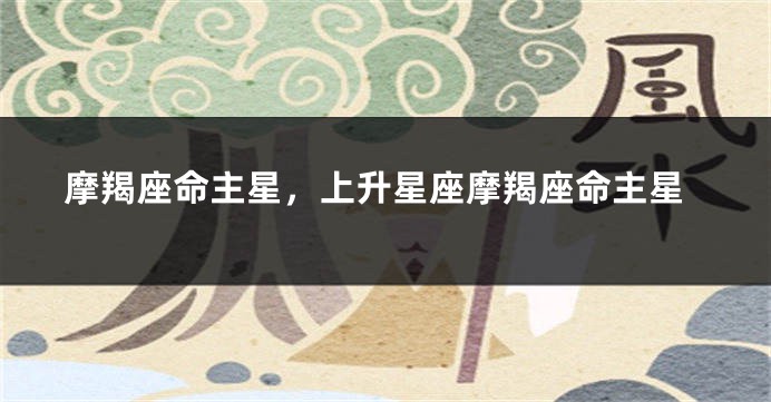 摩羯座命主星，上升星座摩羯座命主星