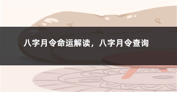 八字月令命运解读，八字月令查询