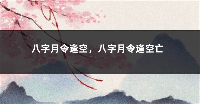 八字月令逢空，八字月令逢空亡