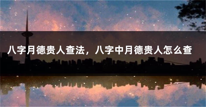 八字月德贵人查法，八字中月德贵人怎么查