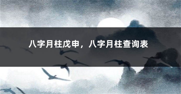 八字月柱戊申，八字月柱查询表