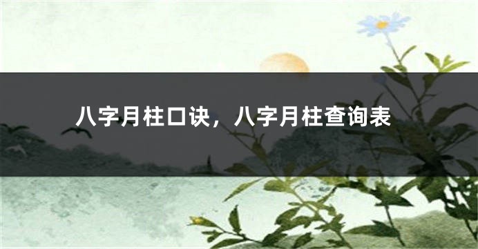 八字月柱口诀，八字月柱查询表