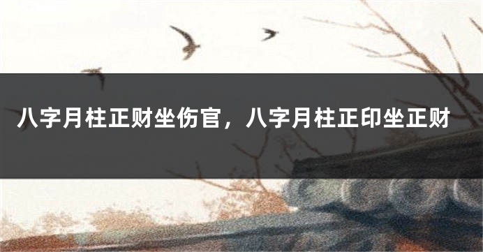 八字月柱正财坐伤官，八字月柱正印坐正财
