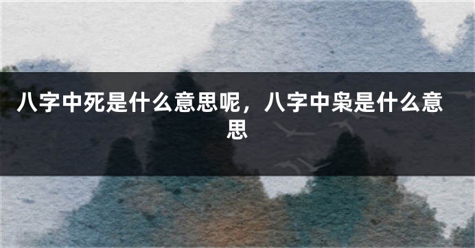 八字中死是什么意思呢，八字中枭是什么意思