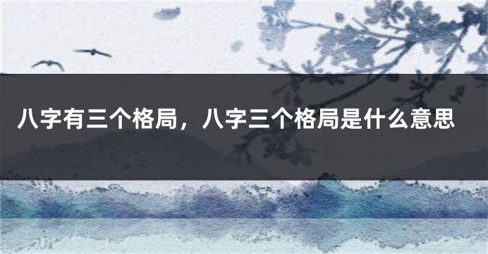 八字有三个格局，八字三个格局是什么意思