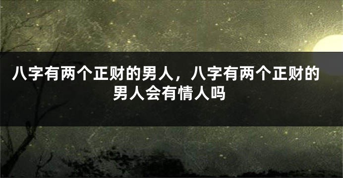 八字有两个正财的男人，八字有两个正财的男人会有情人吗