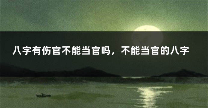 八字有伤官不能当官吗，不能当官的八字